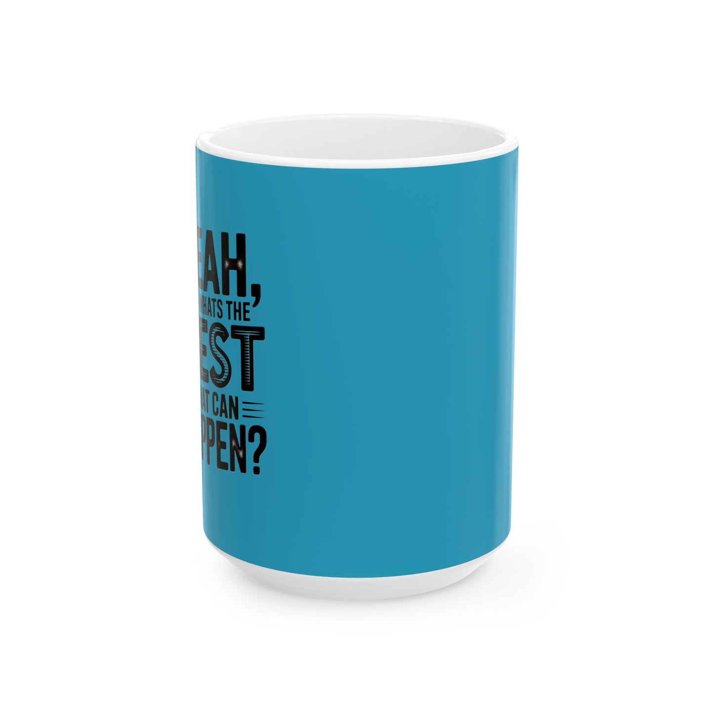 "Yeah, What’s the Worst That Can Happen?" Ceramic Mug 11oz/15oz