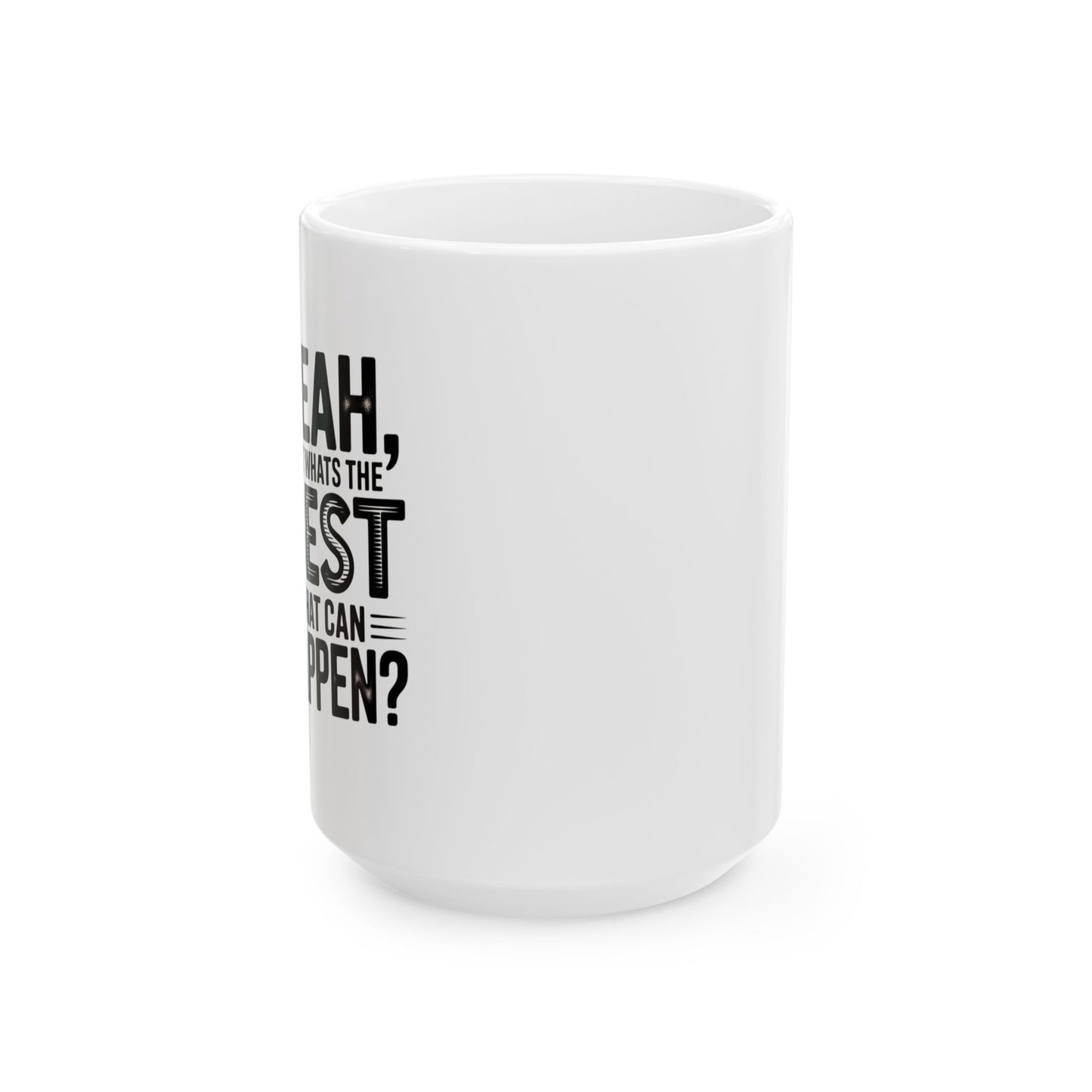 "Yeah, What’s the Worst That Can Happen?" Ceramic Mug 11oz/15oz