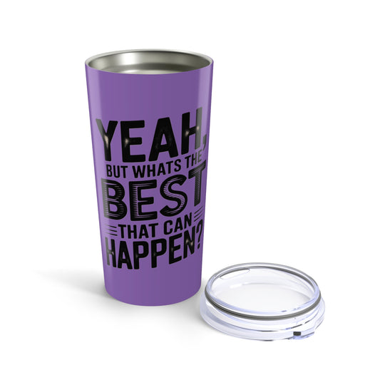 20oz Tumbler – "Yeah, But What's the Best That Can Happen?" Motivational Travel Mug