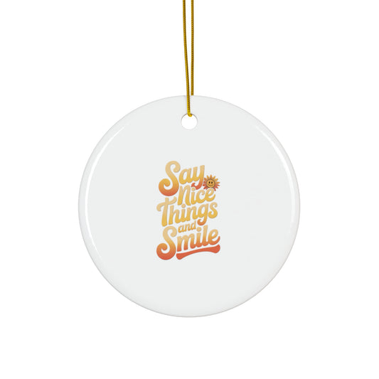 Say Nice Things and Smile - Ceramic Ornament -