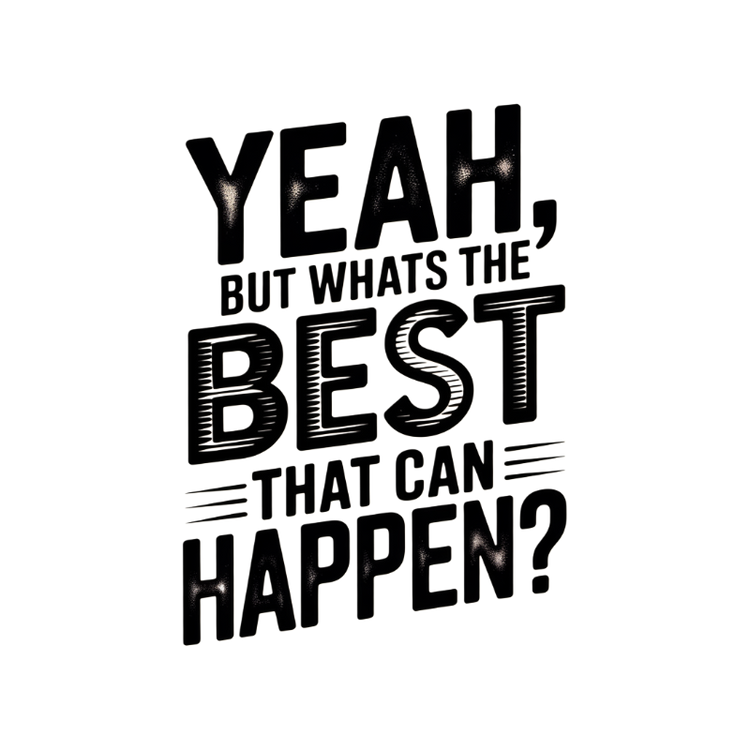 Yeah, But Whats The BEST That Can Happen