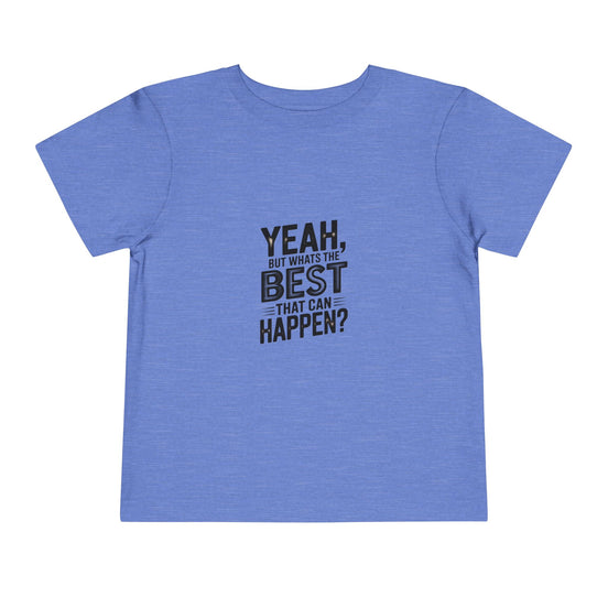 Toddler Tee - "Yeah, But What's the Best That Can Happen?" Inspirational Graphic