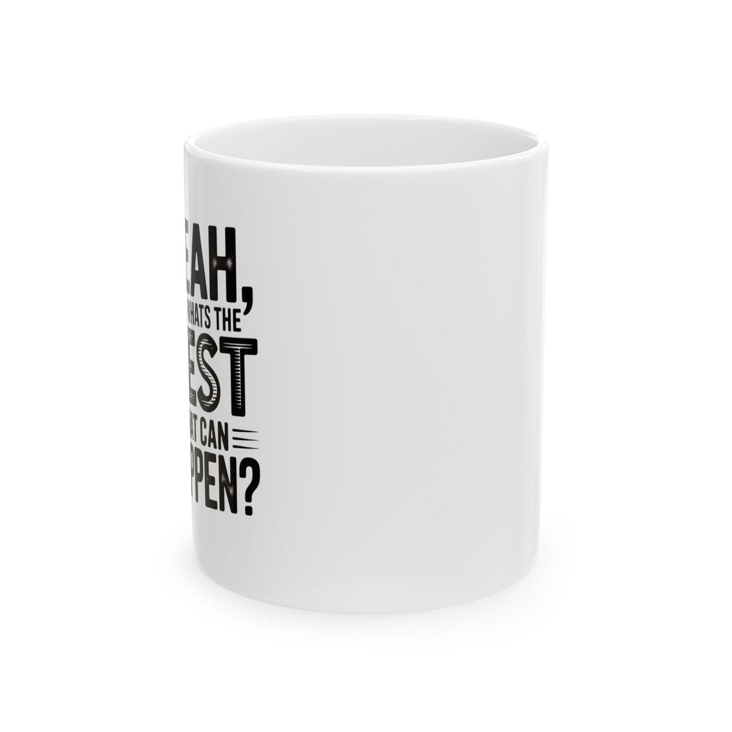 "Yeah, What’s the Worst That Can Happen?" Ceramic Mug 11oz/15oz