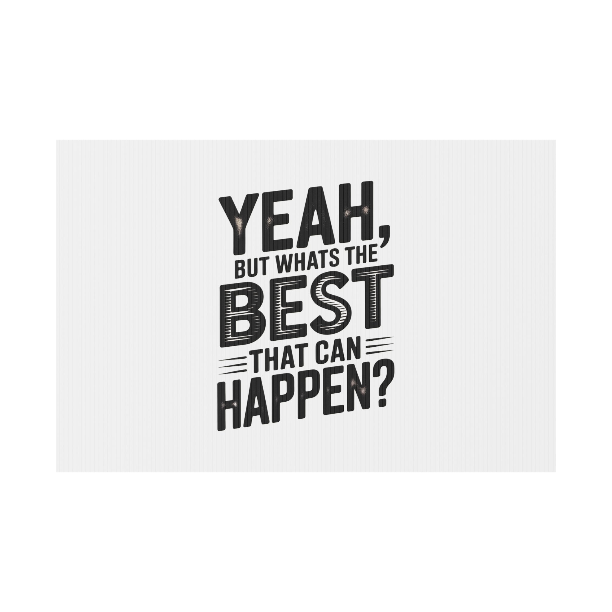Yard Sign — “Yeah, But What’s the Best That Can Happen?” Inspirational Lawn Sign