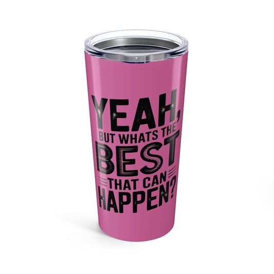 20oz Tumbler – "Yeah, But What's the Best That Can Happen?" Motivational Travel Mug