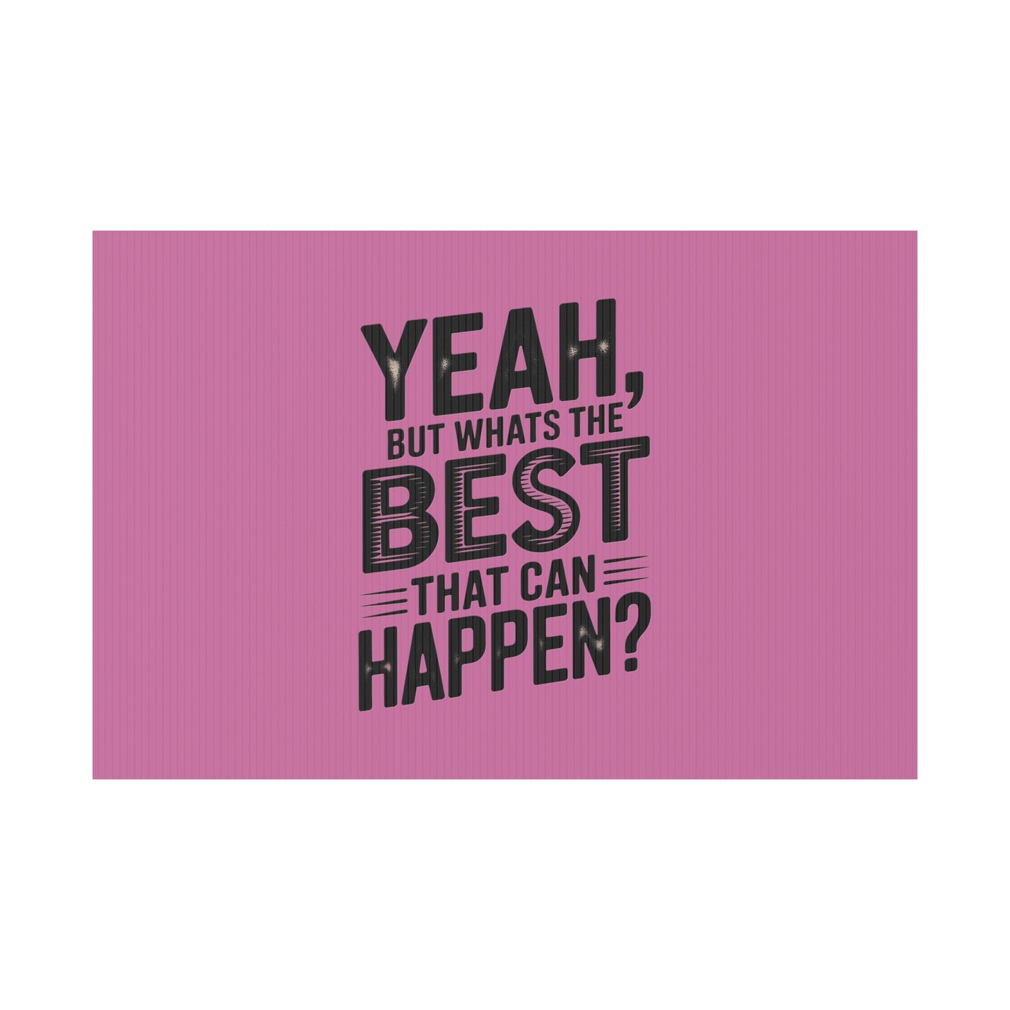 “Yeah, But What’s the Best That Can Happen?” Inspirational Lawn Sign