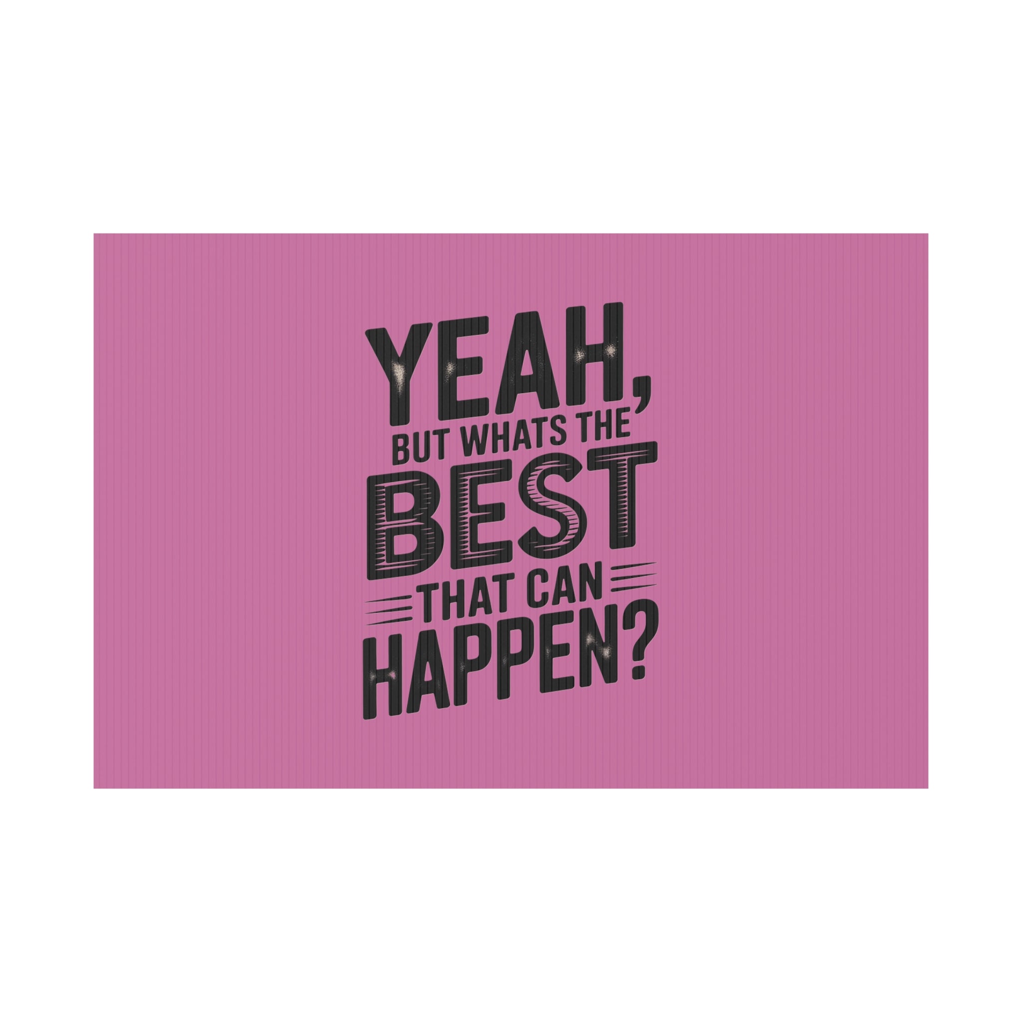 “Yeah, But What’s the Best That Can Happen?” Inspirational Lawn Sign
