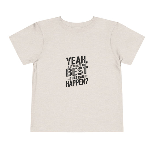 Toddler Tee - "Yeah, But What's the Best That Can Happen?" Inspirational Graphic