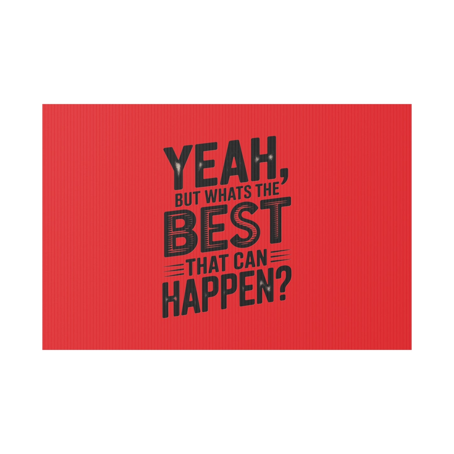 “Yeah, But What’s the Best That Can Happen?” Inspirational Lawn Sign