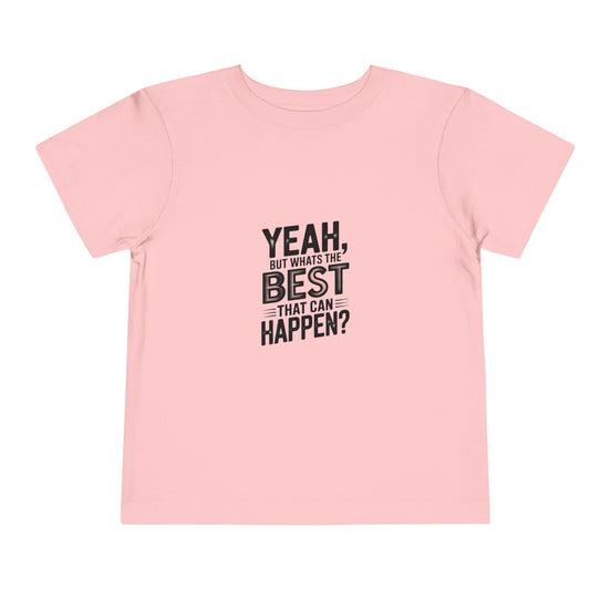 Toddler Tee - "Yeah, But What's the Best That Can Happen?" Inspirational Graphic
