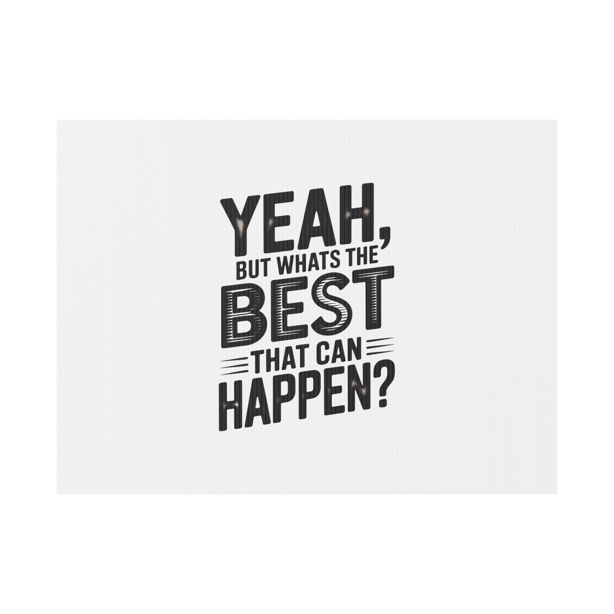 Yard Sign — “Yeah, But What’s the Best That Can Happen?” Inspirational Lawn Sign