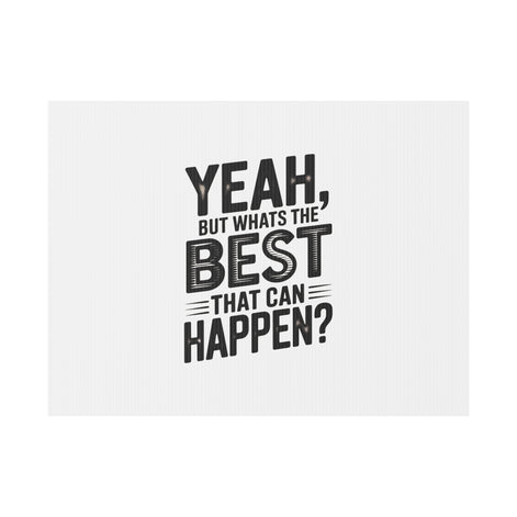 Yard Sign — “Yeah, But What’s the Best That Can Happen?” Inspirational Lawn Sign