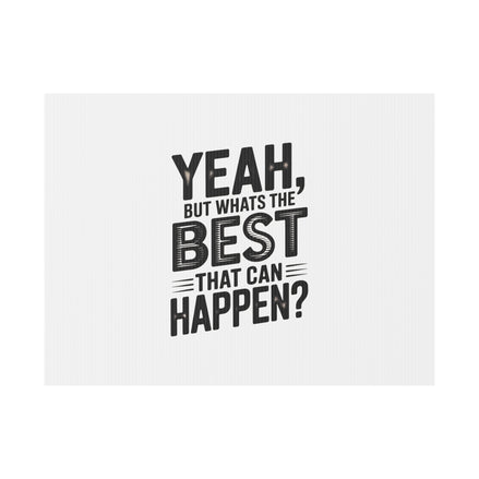 Yard Sign — “Yeah, But What’s the Best That Can Happen?” Inspirational Lawn Sign