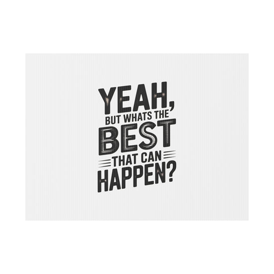 Yard Sign — “Yeah, But What’s the Best That Can Happen?” Inspirational Lawn Sign