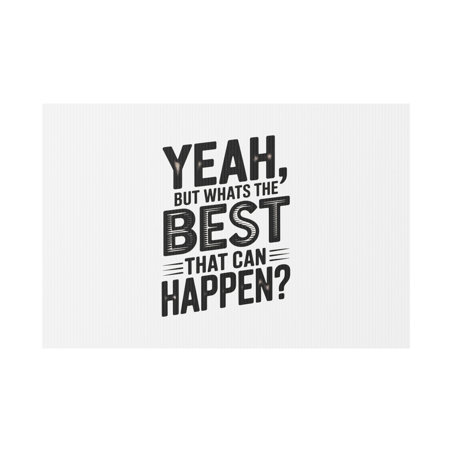 Yard Sign — “Yeah, But What’s the Best That Can Happen?” Inspirational Lawn Sign