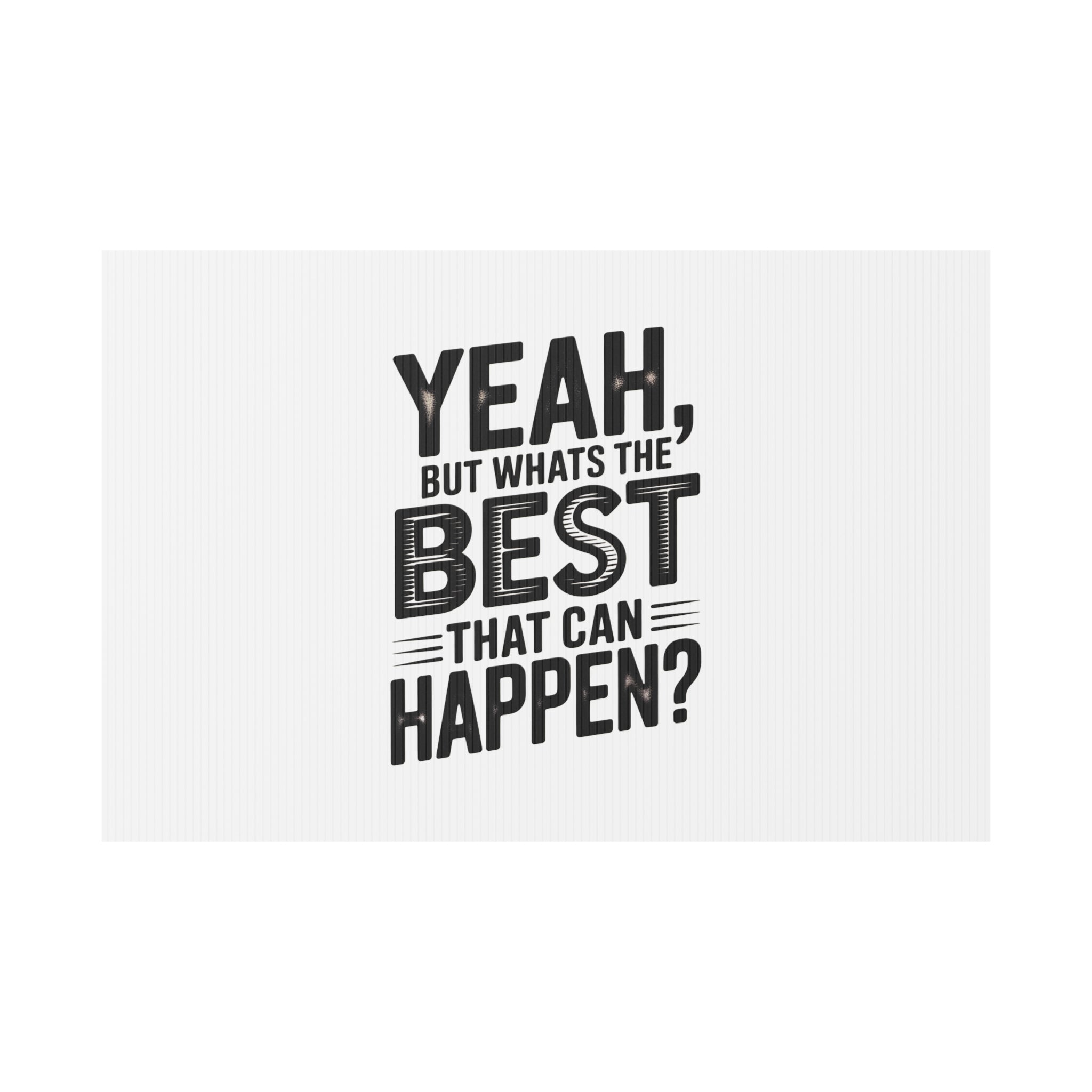 Yard Sign — “Yeah, But What’s the Best That Can Happen?” Inspirational Lawn Sign