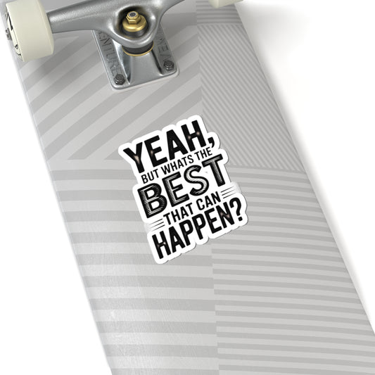 Kiss-Cut Sticker — “Yeah, But What’s the Best That Can Happen?” Motivational Laptop Decal