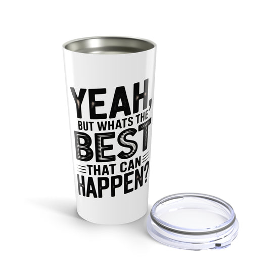 20oz Tumbler – "Yeah, But What's the Best That Can Happen?" Motivational Travel Mug