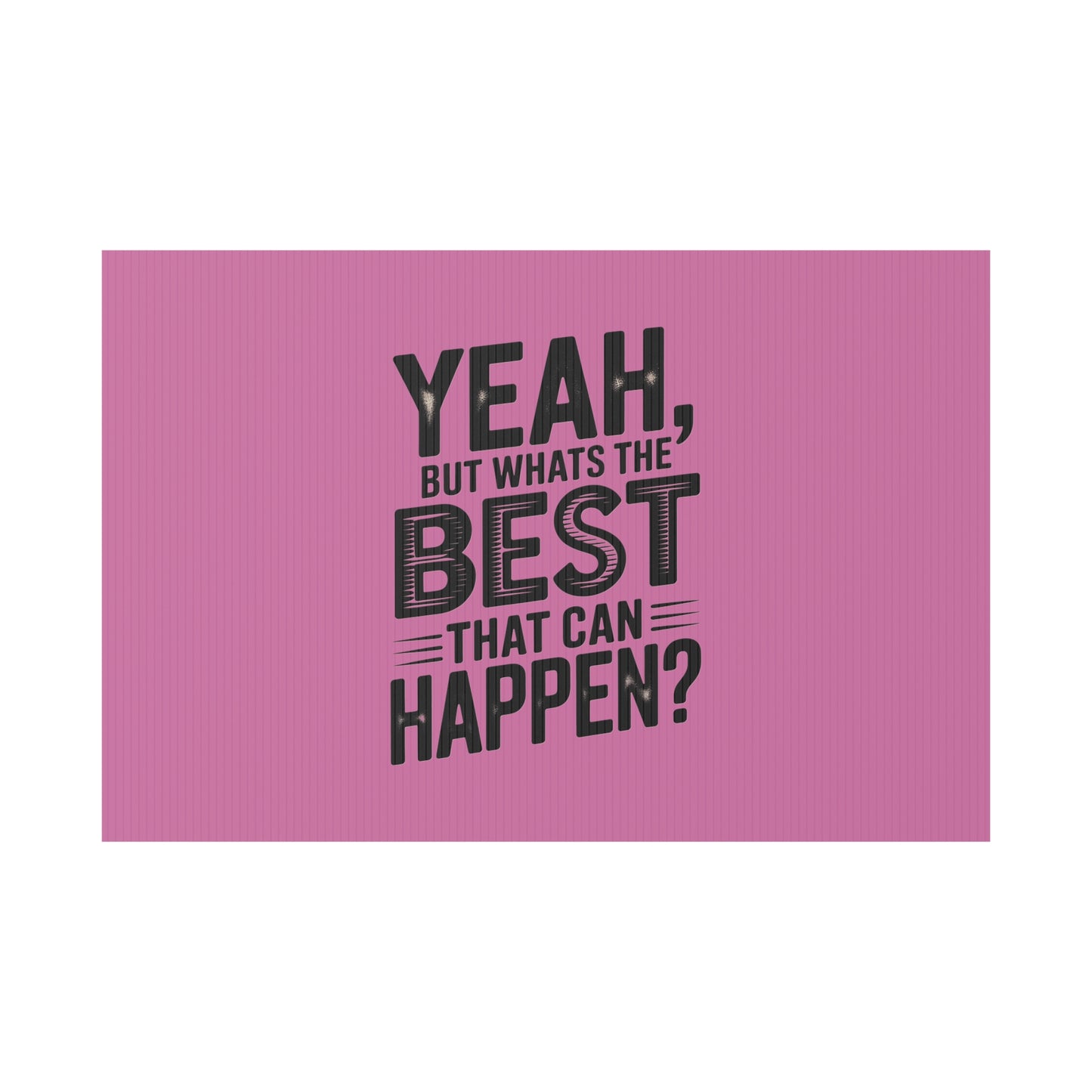 “Yeah, But What’s the Best That Can Happen?” Inspirational Lawn Sign