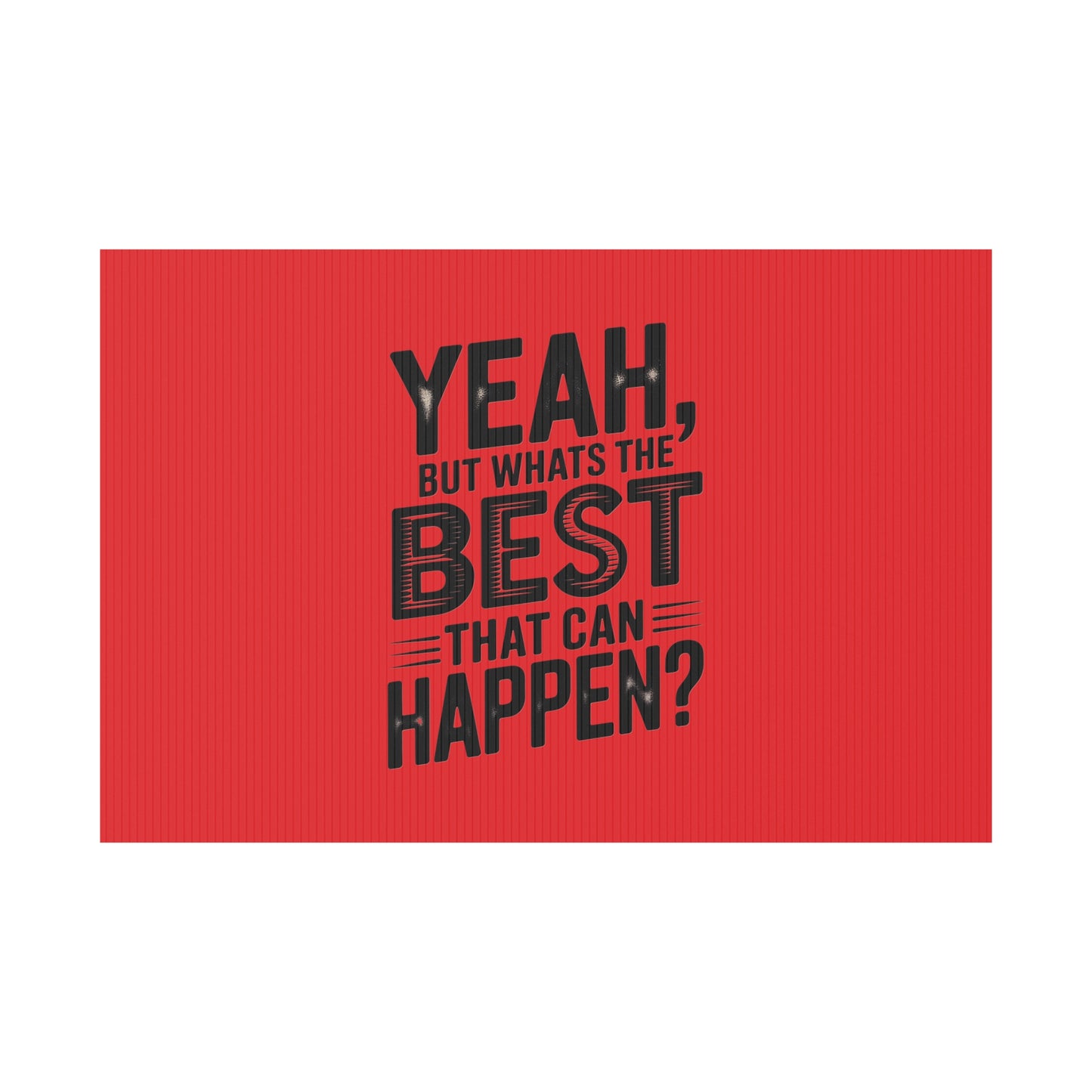 “Yeah, But What’s the Best That Can Happen?” Inspirational Lawn Sign