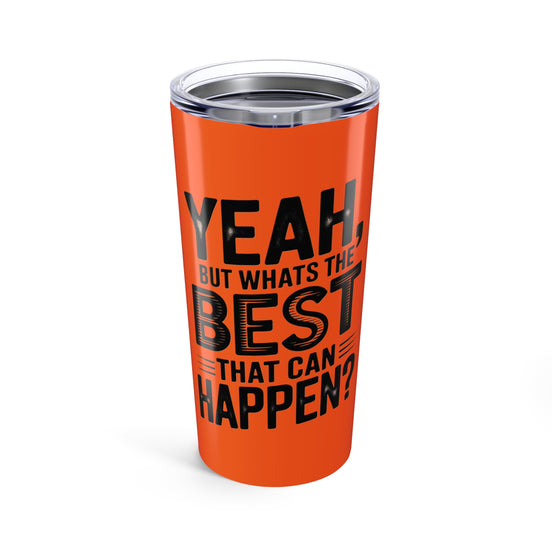 20oz Tumbler – "Yeah, But What's the Best That Can Happen?" Motivational Travel Mug