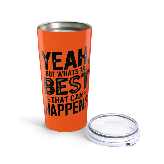 20oz Tumbler – "Yeah, But What's the Best That Can Happen?" Motivational Travel Mug