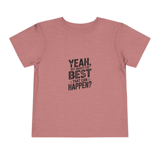 Toddler Tee - "Yeah, But What's the Best That Can Happen?" Inspirational Graphic