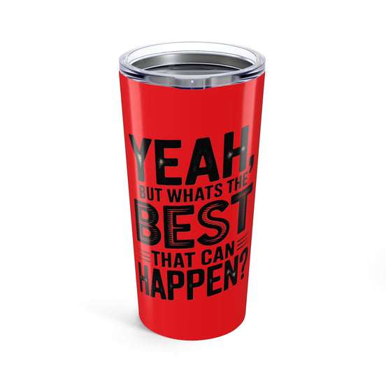 20oz Tumbler – "Yeah, But What's the Best That Can Happen?" Motivational Travel Mug