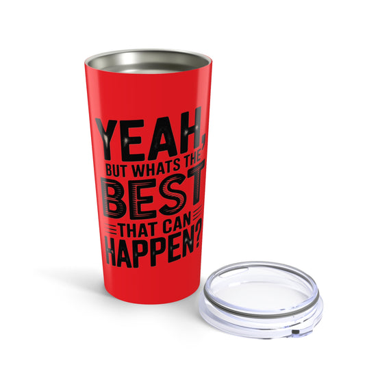 20oz Tumbler – "Yeah, But What's the Best That Can Happen?" Motivational Travel Mug